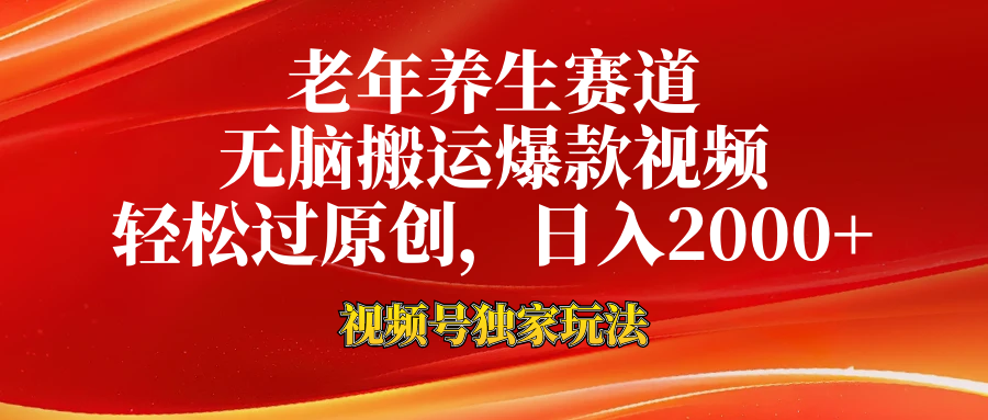 老年养生赛道，视频号最新玩法，无脑一键搬运爆款视频，轻松过原创，日入2000+-行行副业