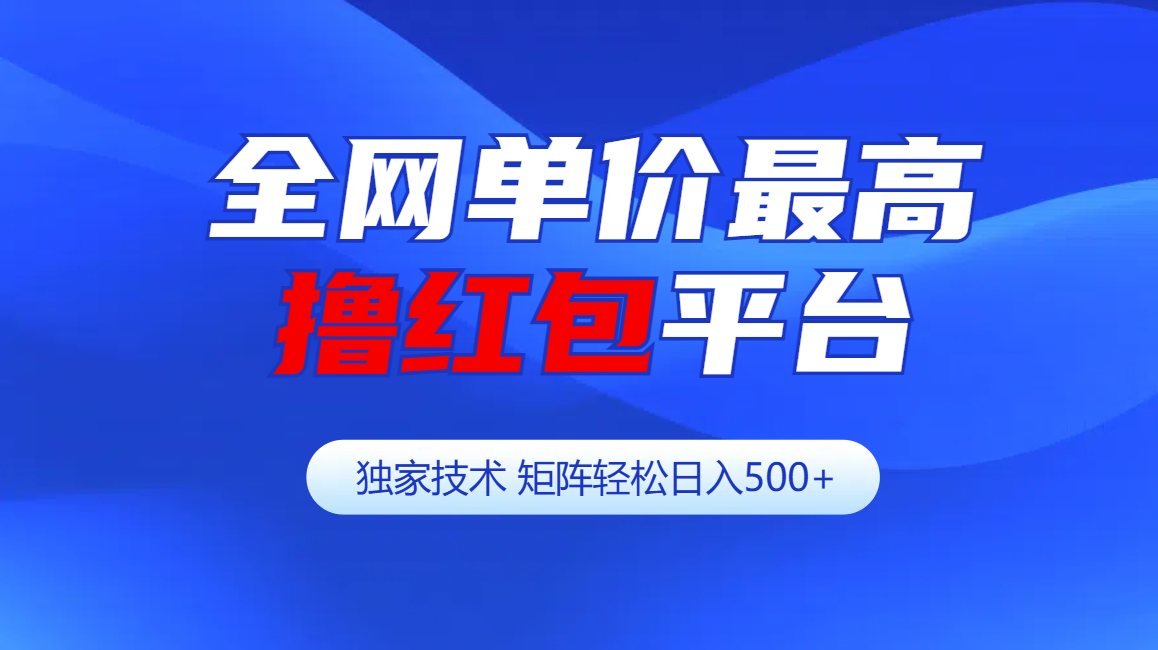 全网公认单价最高撸红包平台-矩阵轻松日入500+-行行副业