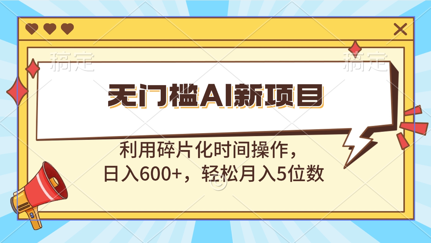无门槛AI新项目，利用碎片化时间操作，日入600+，轻松月入5位数-行行副业