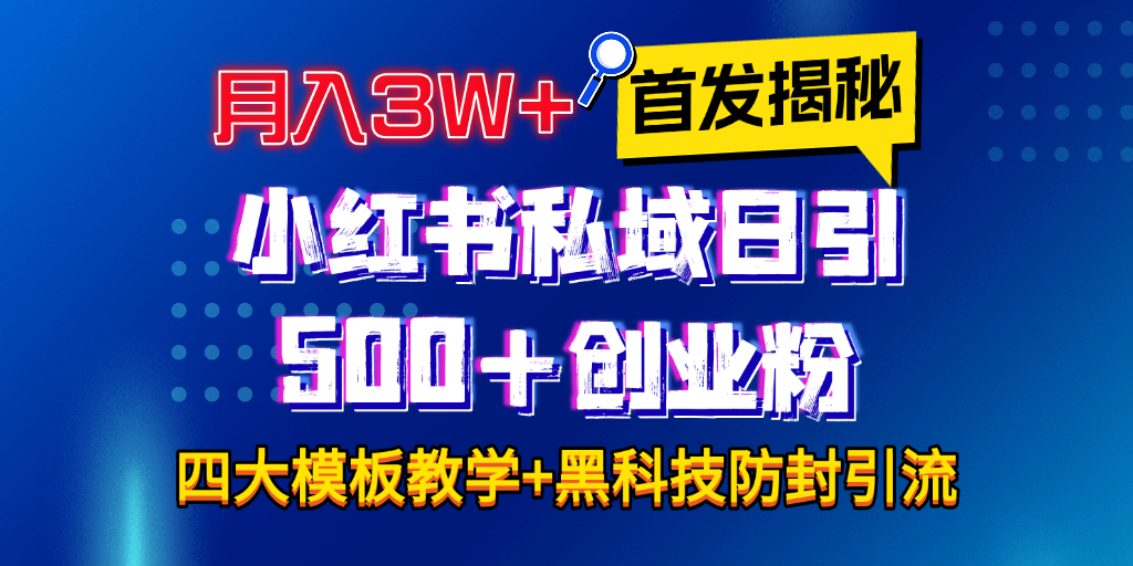 首发揭秘小红书私域日引500+创业粉四大模板，月入3W+全程干货！没有废话！保姆教程！-行行副业