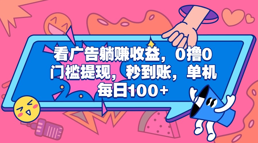 看广告躺赚收益，0撸0门槛提现，秒到账，单机每日100+-行行副业