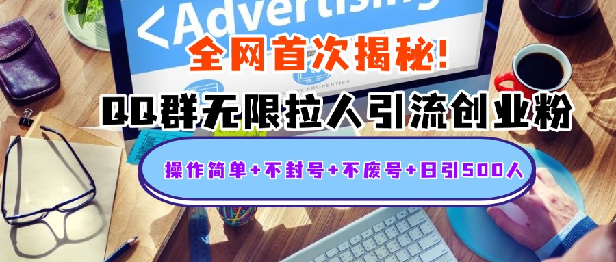 首次揭秘：QQ群无限拉人引流创业粉，操作简单+不封号+不废号+日引500人-行行副业
