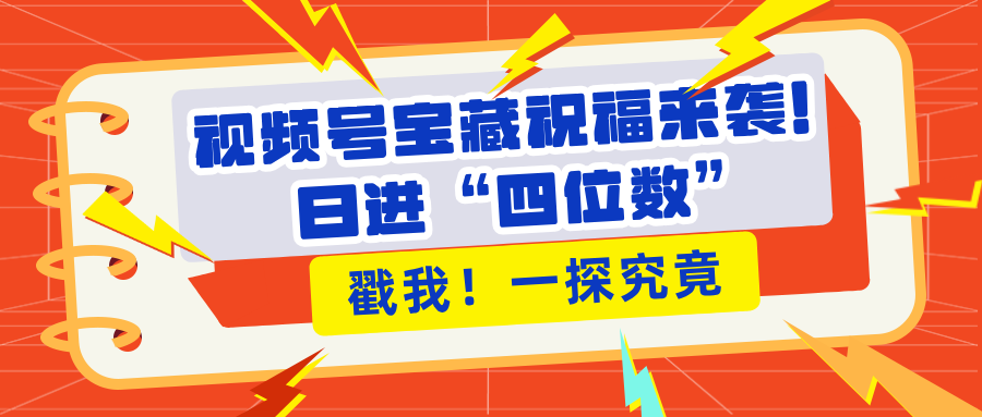 视频号宝藏祝福来袭！粉丝无忧扩张，带货效能翻倍，日进“四位数” 近在咫尺-行行副业