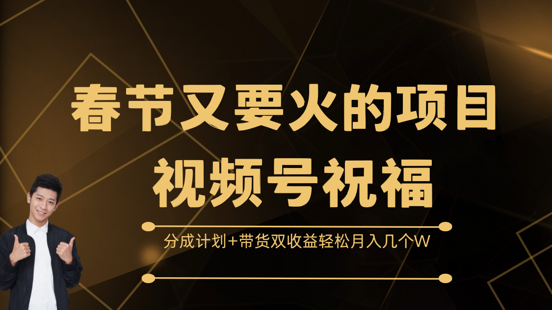 春节又要火的项目，视频号祝福，分成计划+带货双收益，轻松月入几个W-行行副业