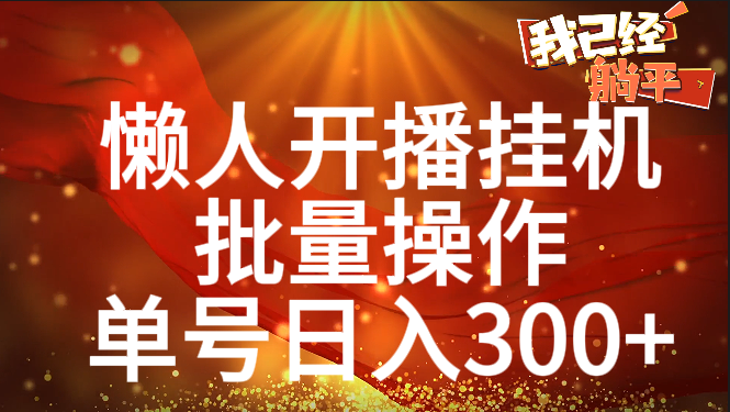 单号日入300+ 懒人开播挂机  批量操作-行行副业