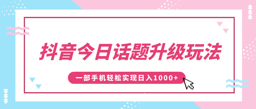 抖音今日话题升级玩法，1条作品涨粉5000，一部手机轻松实现日入1000+-行行副业
