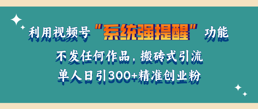利用视频号“系统强提醒”功能，引流精准创业粉，无需发布任何作品，单人日引流300+精准创业粉-行行副业
