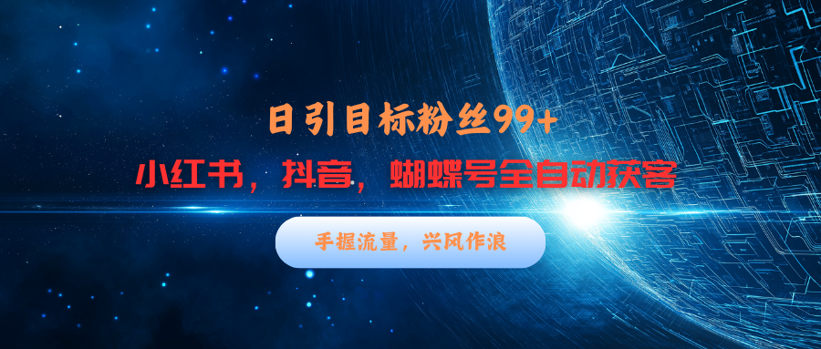 小红书，抖音，蝴蝶号三大平台全自动精准引流获客，每天吸引目标客户99+-行行副业