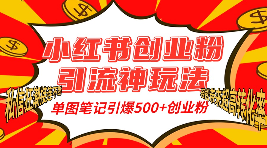 小红书创业粉引流神玩法，单图笔记引爆500+精准创业粉丝，私信狂潮接连不断，单条笔记轻松带来超高转化率！-行行副业
