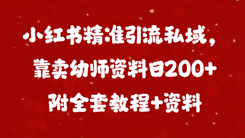 小红书精准引流私域，靠卖幼师资料日200+附全套资料-行行副业