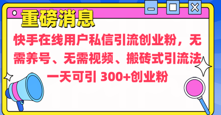 通过给快手在线用户私信引流创业粉，无需养号、无需视频、搬砖式引流法，一天可引300+创业粉-行行副业