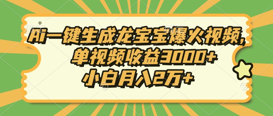 Ai一键生成龙宝宝爆火视频，小白月入2万+，单视频收益3000+-行行副业