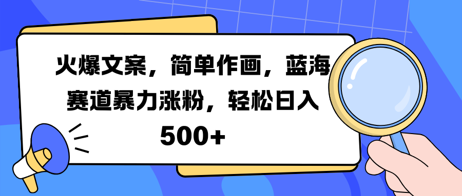 火爆文案，简单作画，蓝海赛道暴力涨粉，轻松日入 500+-行行副业