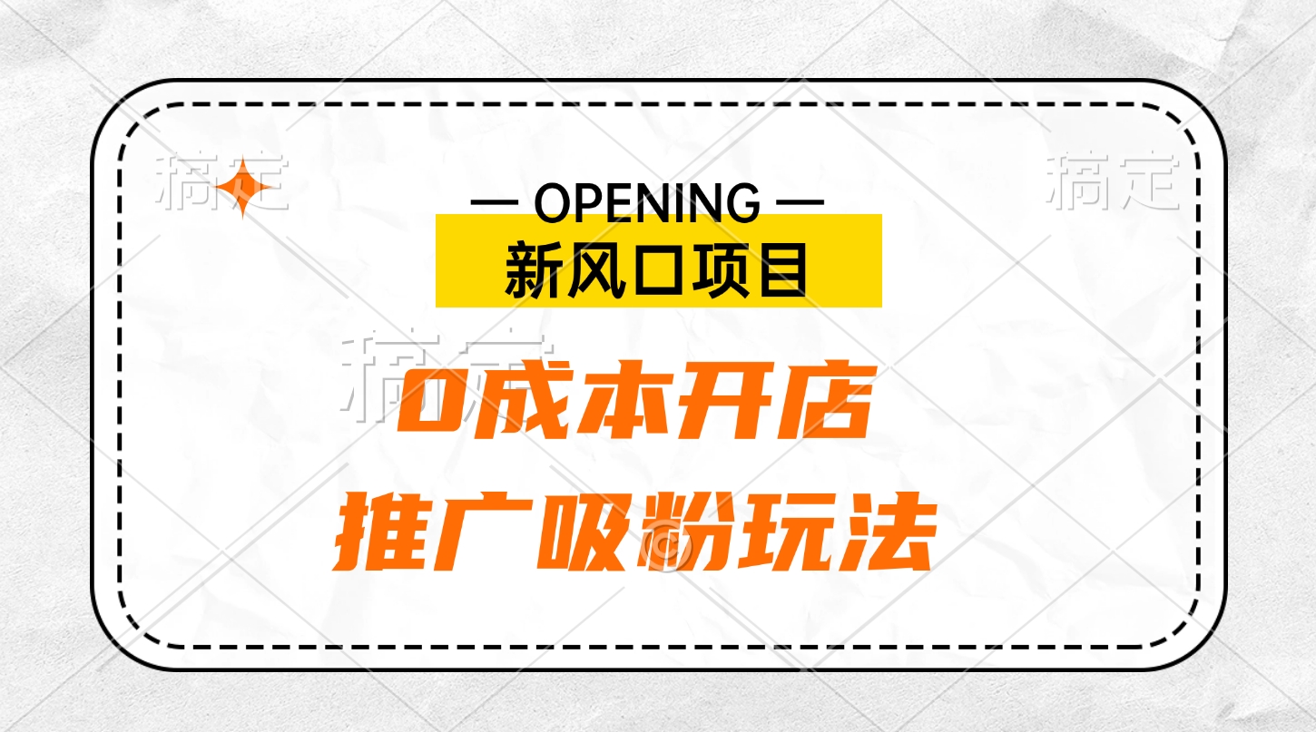 新风口项目、0成本开店、推广吸粉玩法-行行副业