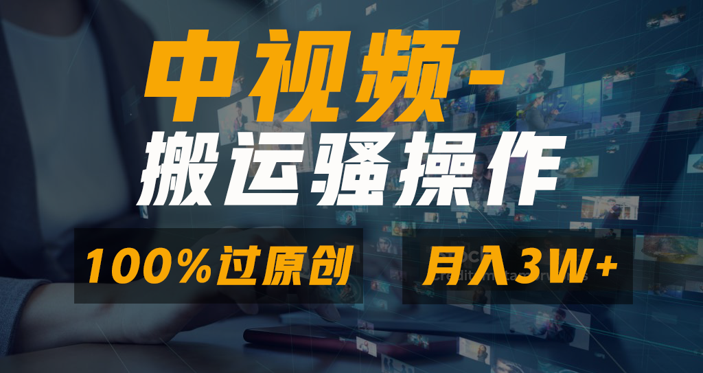 中视频搬运骚操作，双重去重100%原创视频，一键分发多平台变现，新手小白无脑操作，轻松日入1000+-行行副业