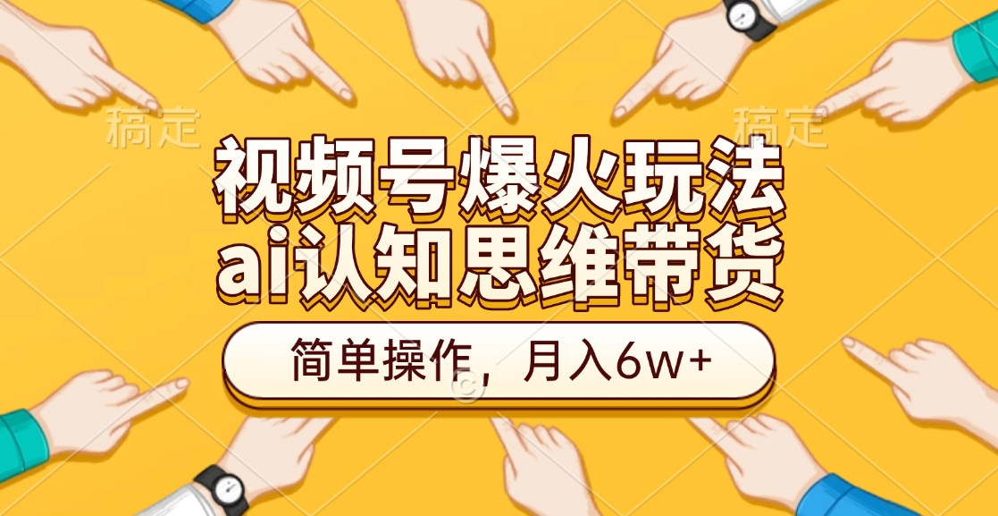 视频号爆火玩法，ai认知思维带货、简单操作，月入6w+-行行副业
