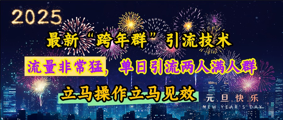最新“跨年群”引流，流量非常猛，单日引流两人满人群，立马操作立马见效-行行副业