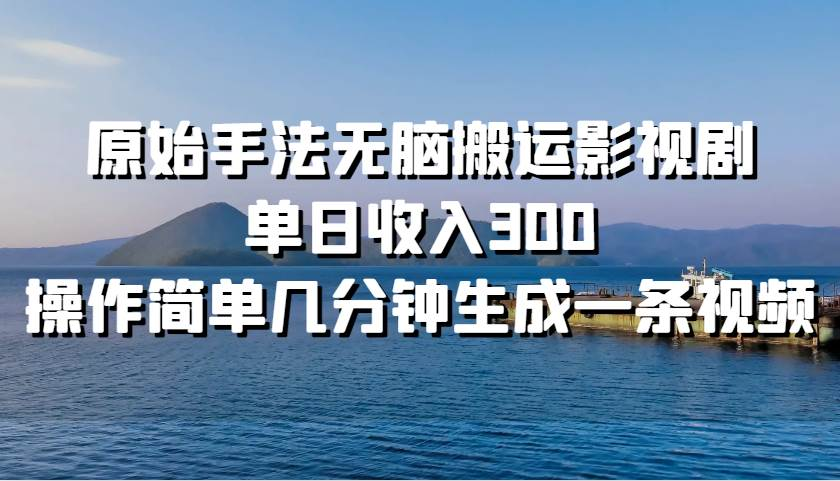 原始手法无脑搬运影视剧，单日收入300！-行行副业