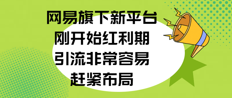 网易旗下新平台，刚开始红利期，引流非常容易，赶紧布局-行行副业
