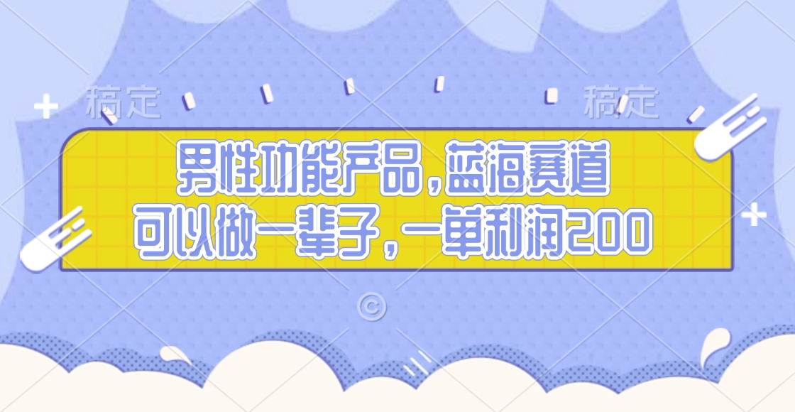 男性功能产品，蓝海赛道，可以做一辈子，一单利润200-行行副业