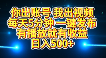 你出账号我出视频，每天5分钟，一键发布，有播放就有收益，日入500+-行行副业