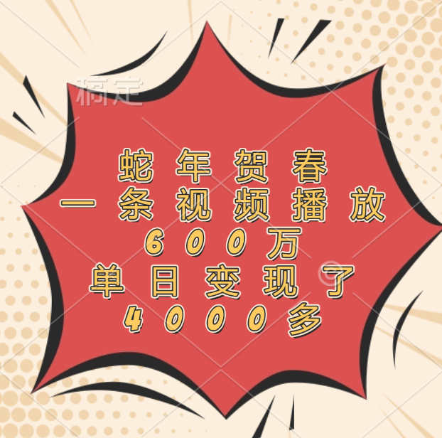 蛇年贺春，一条视频播放600万，单日变现了4000多-行行副业