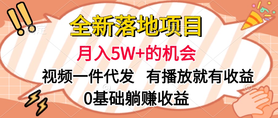 全新落地项目，月入5W+的机会，视频一键代发，有播放就有收益，0基础躺赚收益-行行副业