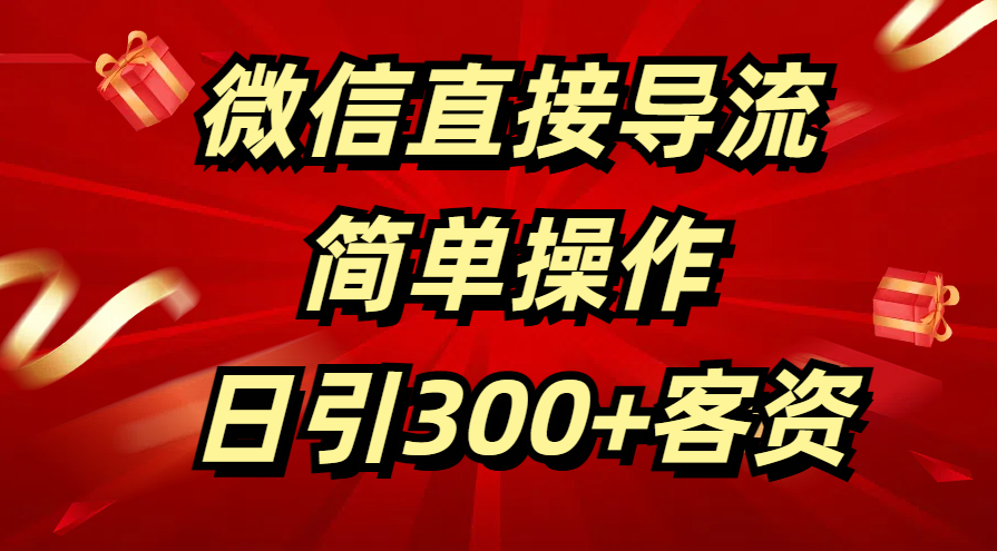 微信直接导流 简单操作 日引300+客资-行行副业