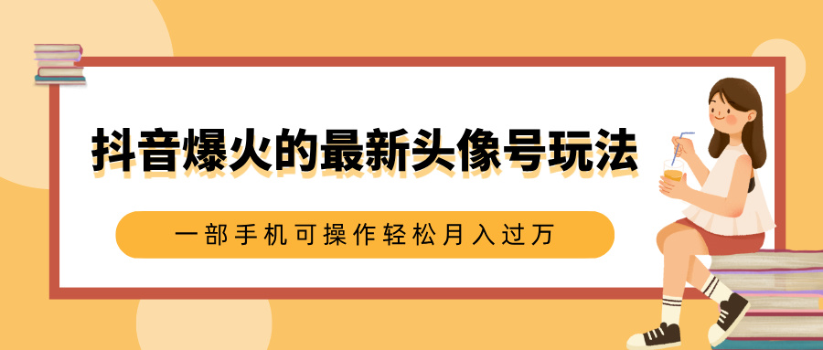 抖音爆火的最新头像号玩法，适合0基础小白，一部手机可操作轻松月入过万-行行副业