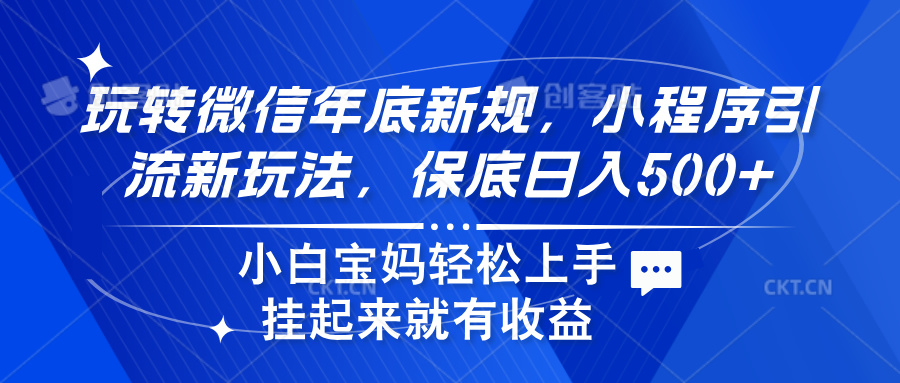 玩转微信年底新规，小程序引流新玩法，保底日入500+-行行副业