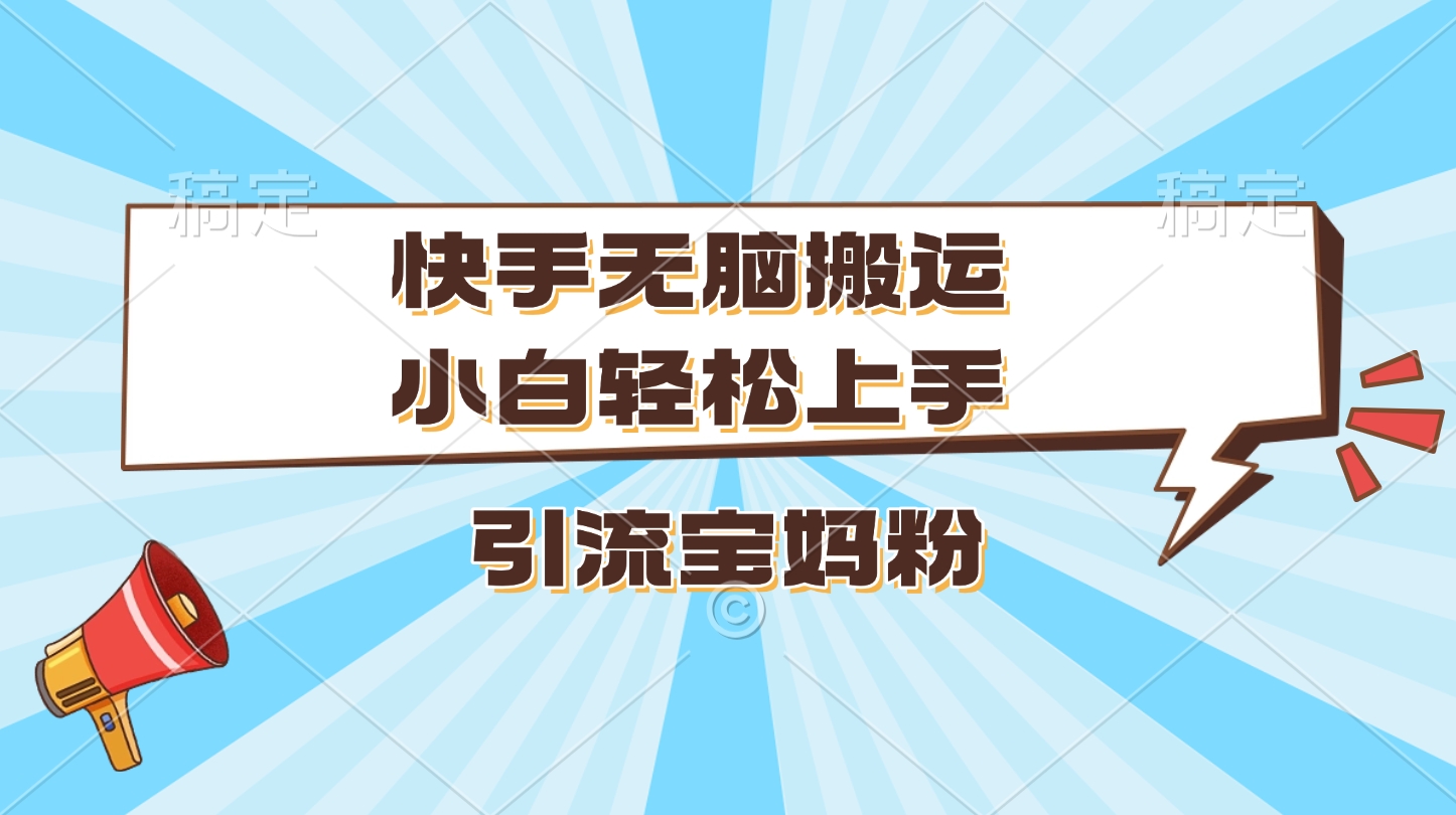 快手无脑搬运，小白轻松上手，引流宝妈粉-行行副业