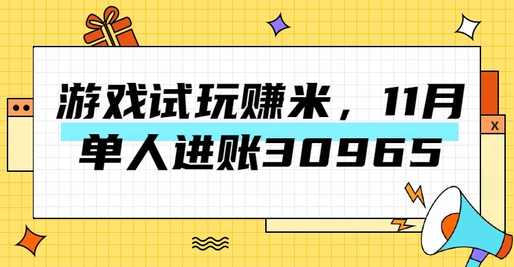 热门副业，游戏试玩赚米，11月单人进账30965，简单稳定！-行行副业