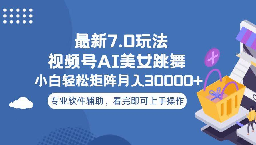 视频号最新7.0玩法，当天起号小白也能轻松月入30000+看完即可上手操作-行行副业