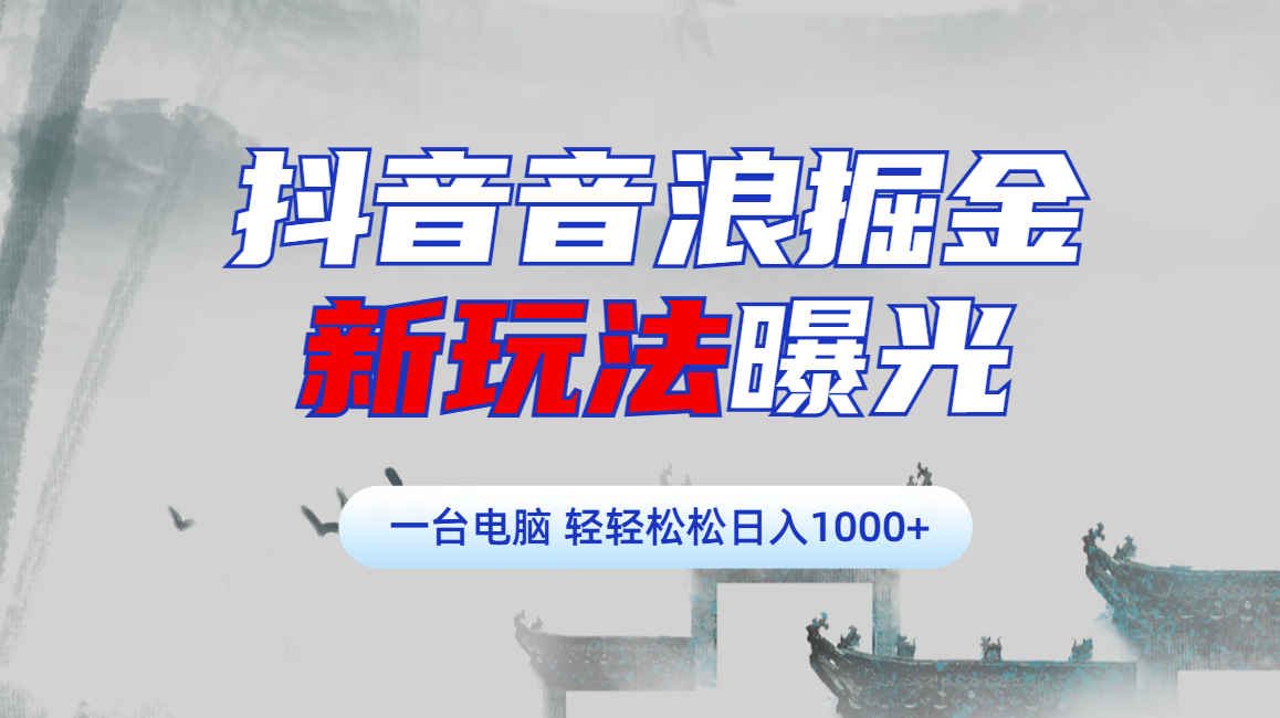 抖音音浪掘金，新玩法曝光学员轻松日入1000+-行行副业