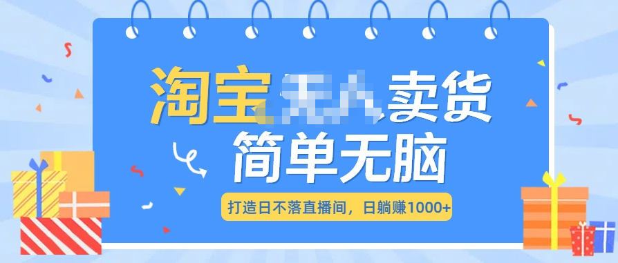 最新淘宝无人卖货7.0，简单无脑，小白易操作，日躺赚1000+-行行副业