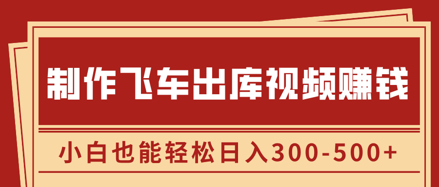 制作飞车出库视频赚钱，玩信息差一单赚50-80，小白也能轻松日入300-500+-行行副业