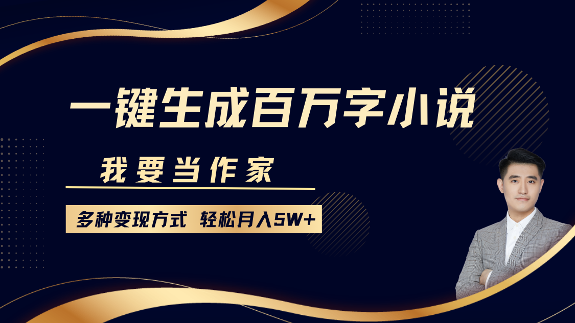 我要当作家，一键生成百万字小说，多种变现方式，轻松月入5W+-行行副业