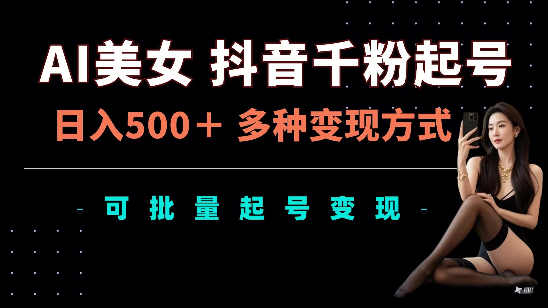 AI美女抖音千粉起号玩法，日入500＋，多种变现方式，可批量可矩阵起号出售-行行副业