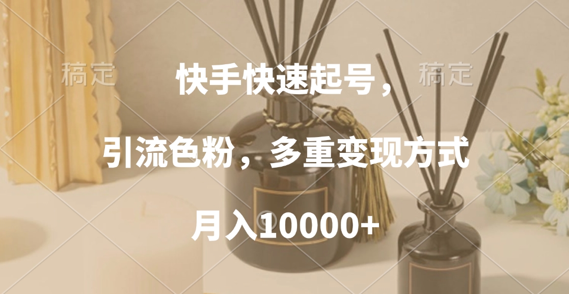 快手快速起号，引流色粉，多重变现方式，月入10000+-行行副业