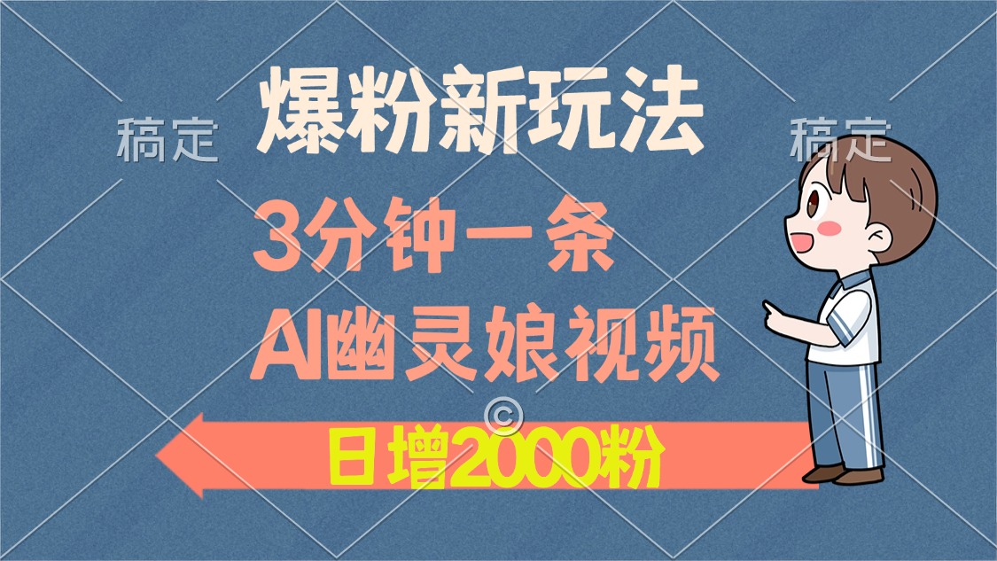 爆粉新玩法，3分钟一条AI幽灵娘视频，日涨2000粉丝，多种变现方式-行行副业
