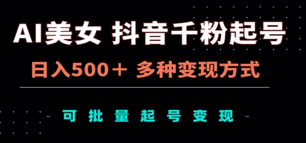 AI美女抖音千粉起号玩法，日入500＋，多种变现方式，可批量矩阵起号出售！-行行副业