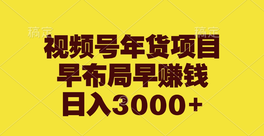 视频号年货项目，早布局早赚钱，日入3000+-行行副业