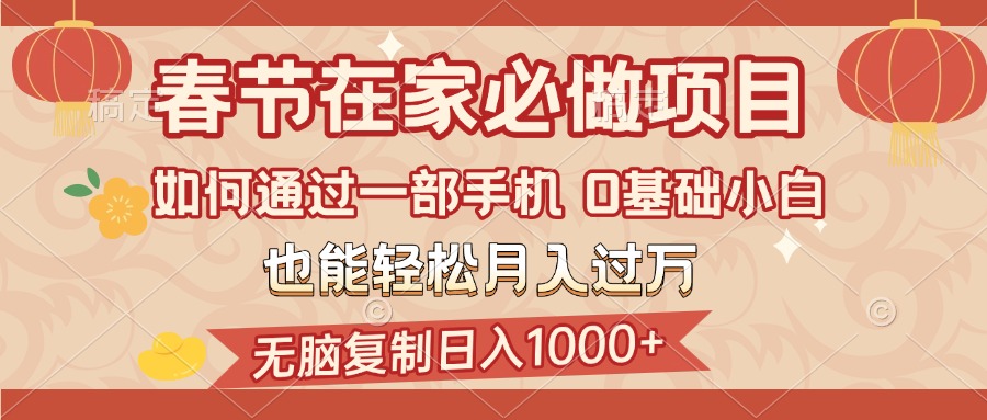 春节在家如何通过一部手机，无脑复制日入1000+，0基础小白也能轻松月入过万-行行副业
