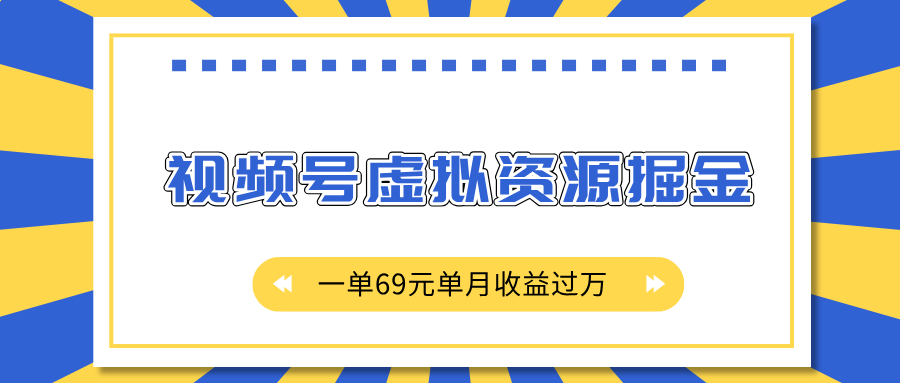 外面收费2980的项目，视频号虚拟资源掘金，一单69元单月收益过万-行行副业