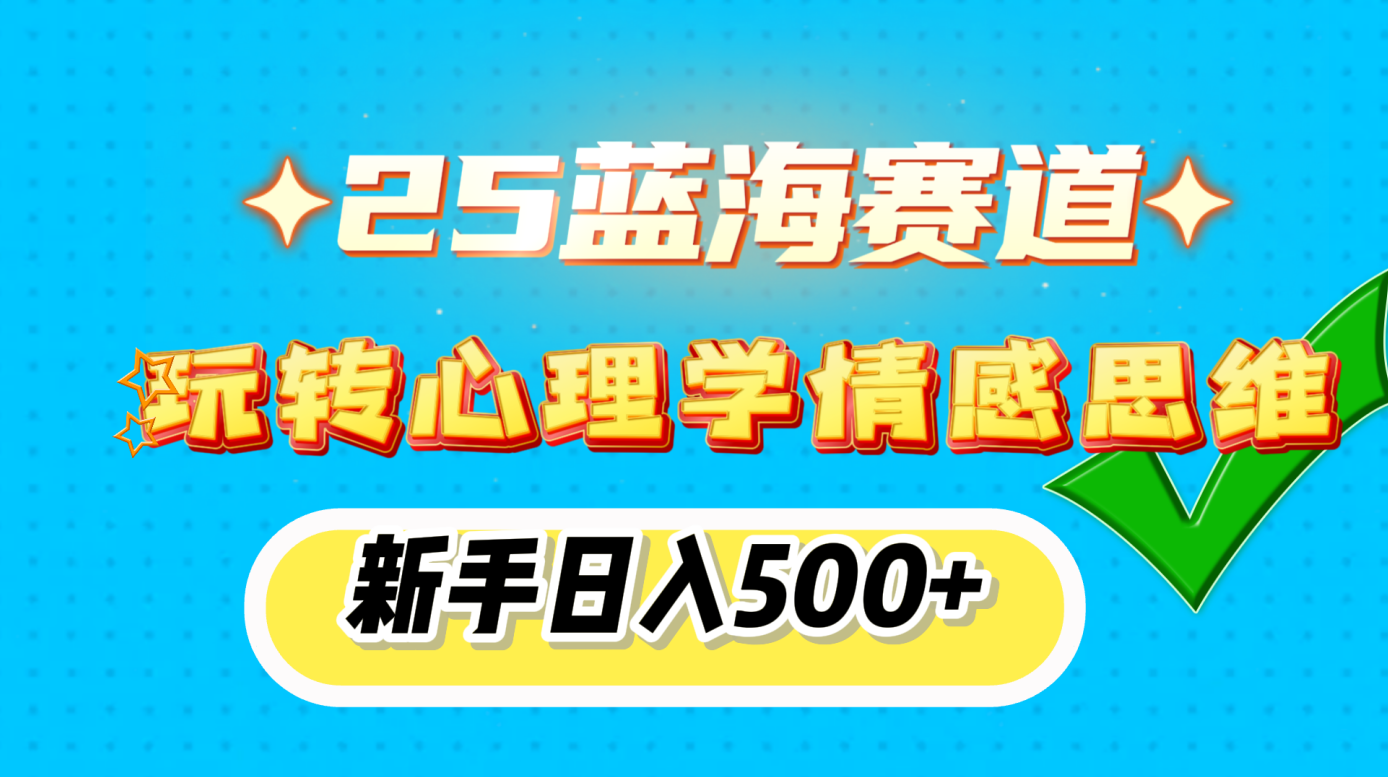 25蓝海赛道， 玩转心理学情感思维，新手日入500+-行行副业