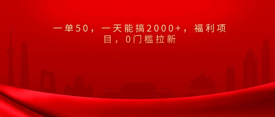 0门槛拉新，一单50，一天能搞2000+，福利项目，-行行副业