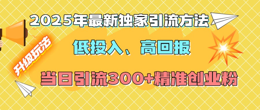 2025年最新独家引流方法，低投入高回报？当日引流300+精准创业粉-行行副业