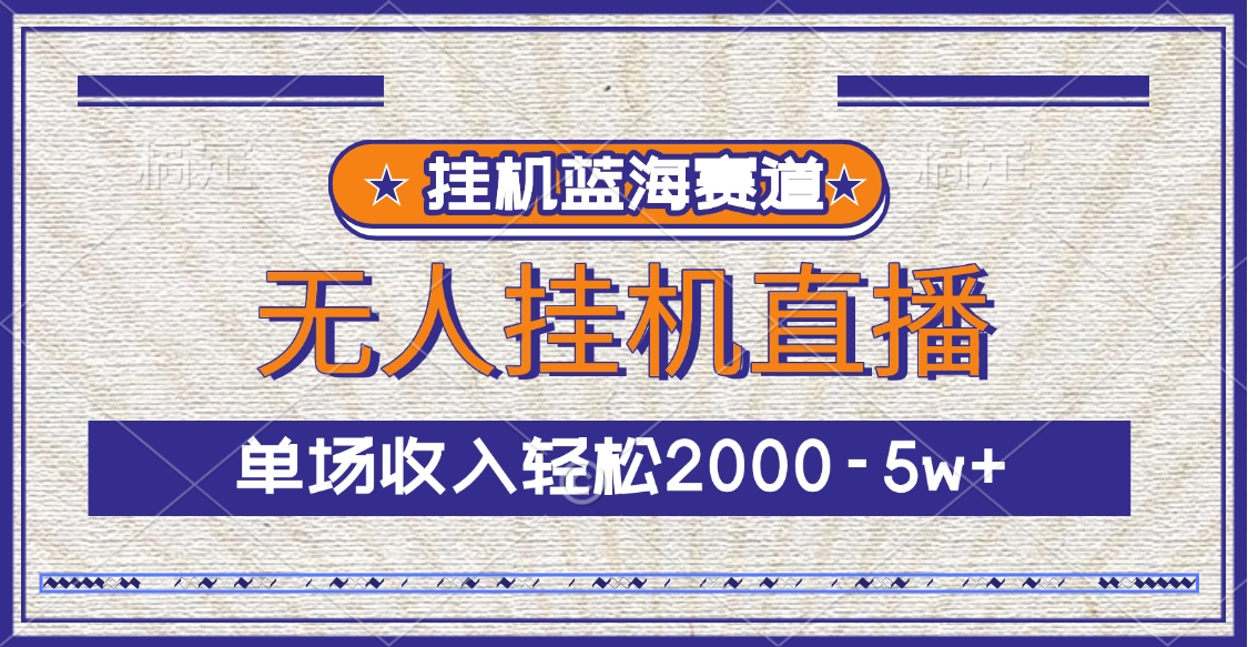 挂机蓝海赛道，无人挂机直播，单场收入轻松2000-5w+-行行副业