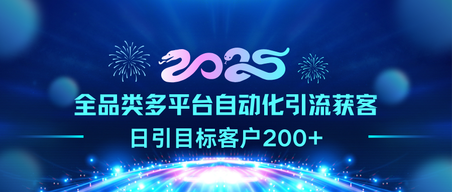 2025全品类多平台自动化引流获客，日引目标客户200+-行行副业