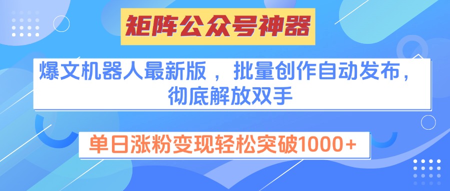 矩阵公众号神器，爆文机器人最新版 ，批量创作自动发布，彻底解放双手，单日涨粉变现轻松突破1000+-行行副业